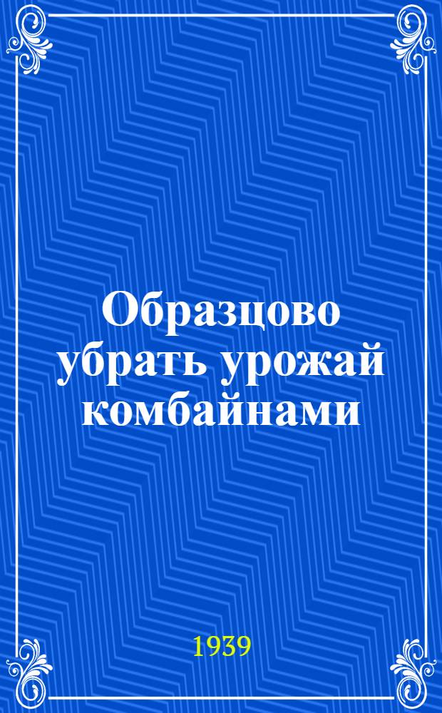 Образцово убрать урожай комбайнами : Опыт комбайнера Манин. МТС Калачаев. р-на