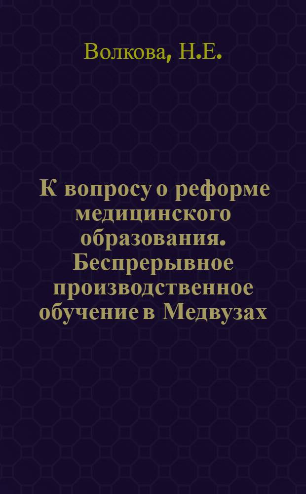 ... К вопросу о реформе медицинского образования. Беспрерывное производственное обучение в Медвузах