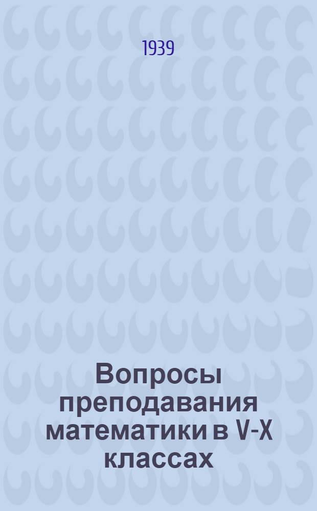 Вопросы преподавания математики в V-X классах : Сб. статей