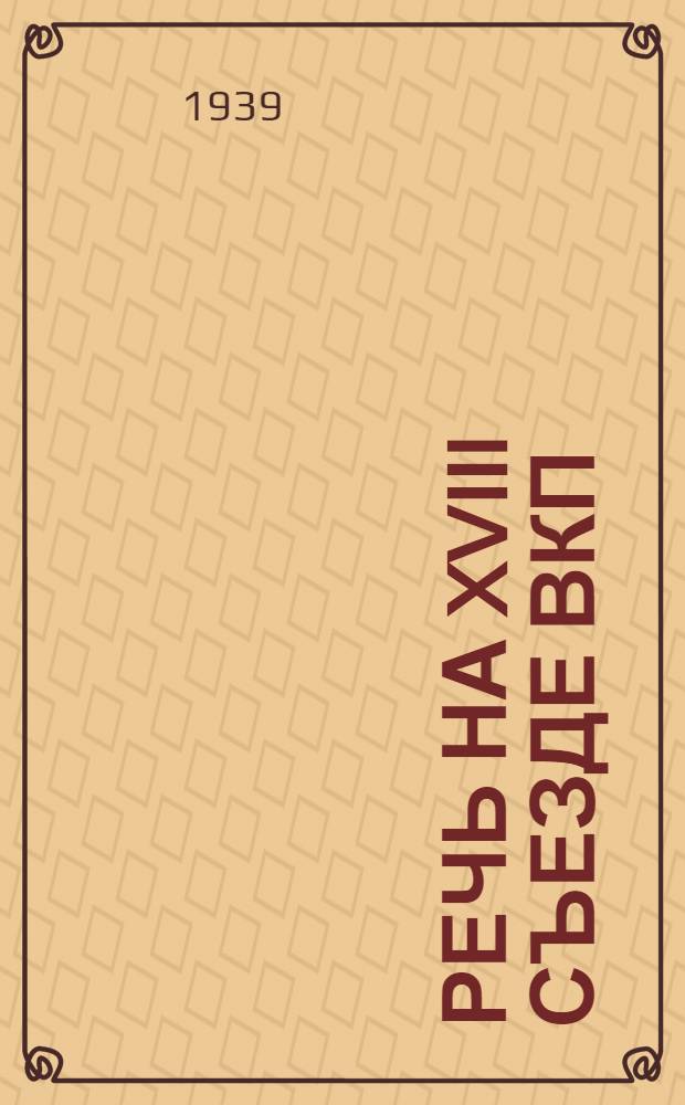 Речь на XVIII съезде ВКП(б) 13 марта 1939 г.