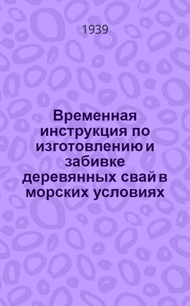 Временная инструкция по изготовлению и забивке деревянных свай в морских условиях : Утв. нач. Сектора капитал. строит-ва при наркоме вод. транспорта