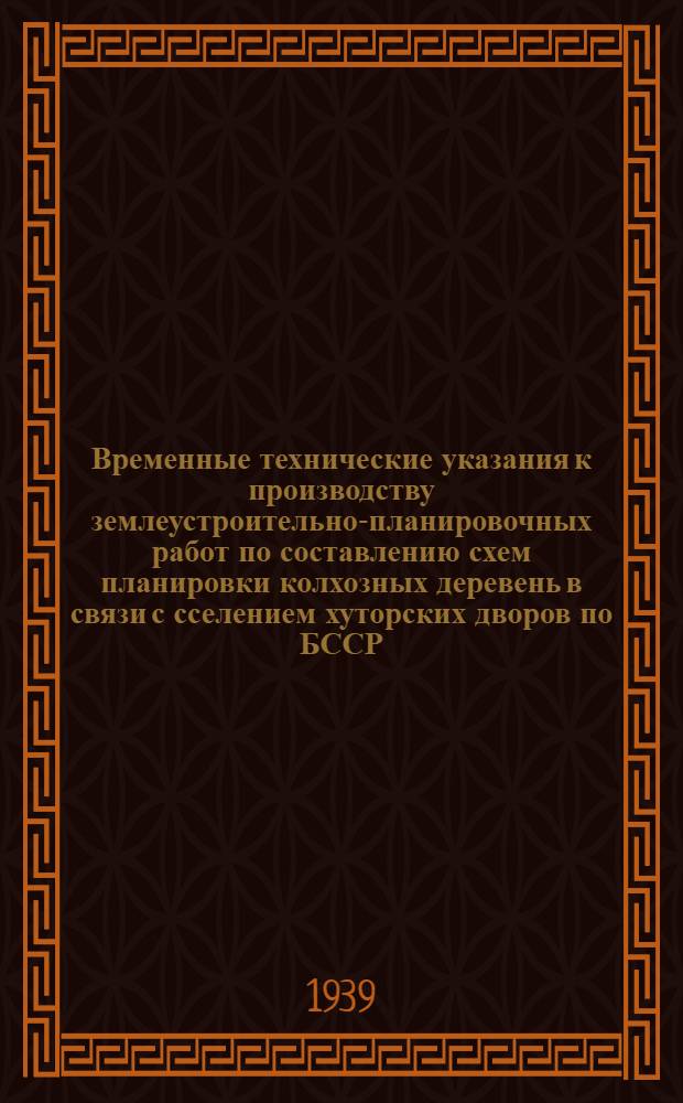 Временные технические указания к производству землеустроительно-планировочных работ по составлению схем планировки колхозных деревень в связи с сселением хуторских дворов по БССР
