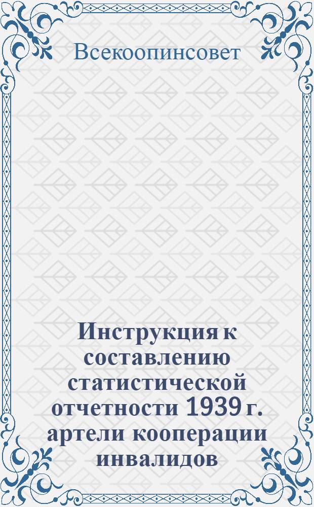 Инструкция к составлению статистической отчетности 1939 г. артели кооперации инвалидов