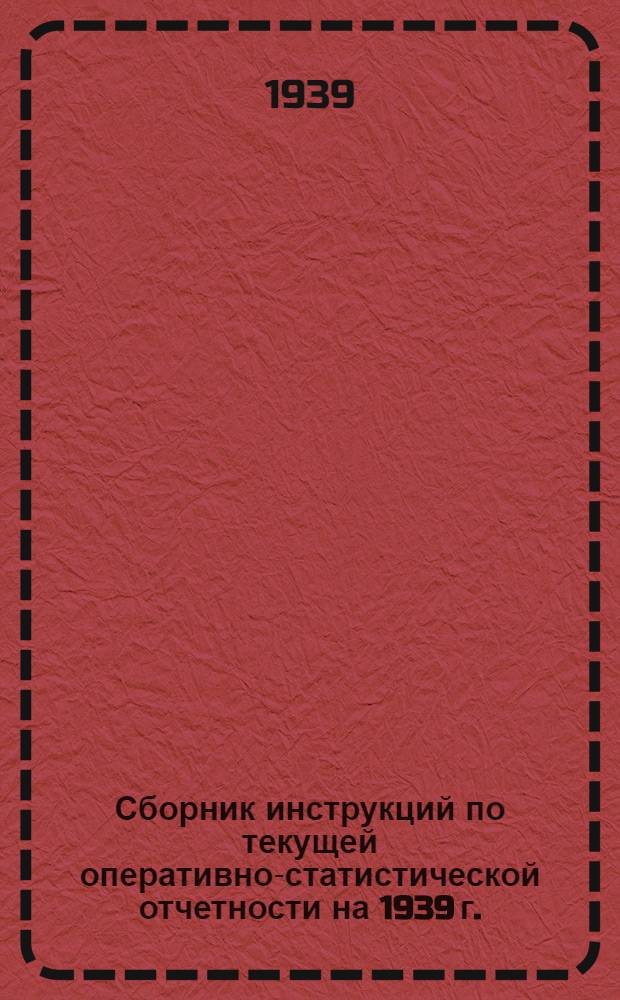 Сборник инструкций по текущей оперативно-статистической отчетности на 1939 г.