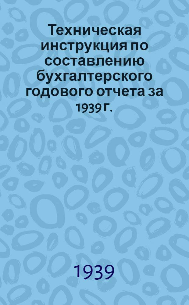 Техническая инструкция по составлению бухгалтерского годового отчета за 1939 г.