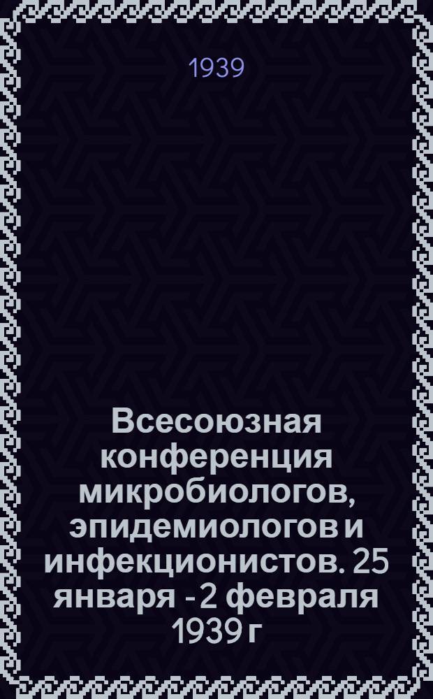 Всесоюзная конференция микробиологов, эпидемиологов и инфекционистов. 25 января - 2 февраля 1939 г. : Резолюции конф-ции