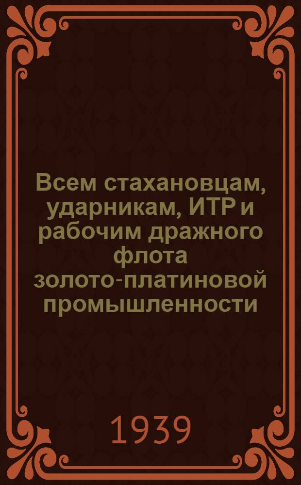 Всем стахановцам, ударникам, ИТР и рабочим дражного флота золото-платиновой промышленности: [о мерах по улучшению работы дражного флота]