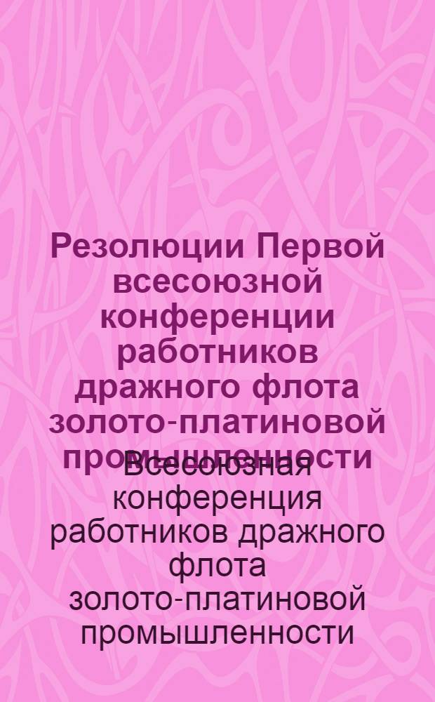 Резолюции Первой всесоюзной конференции работников дражного флота золото-платиновой промышленности. 20-25 марта 1939 г.