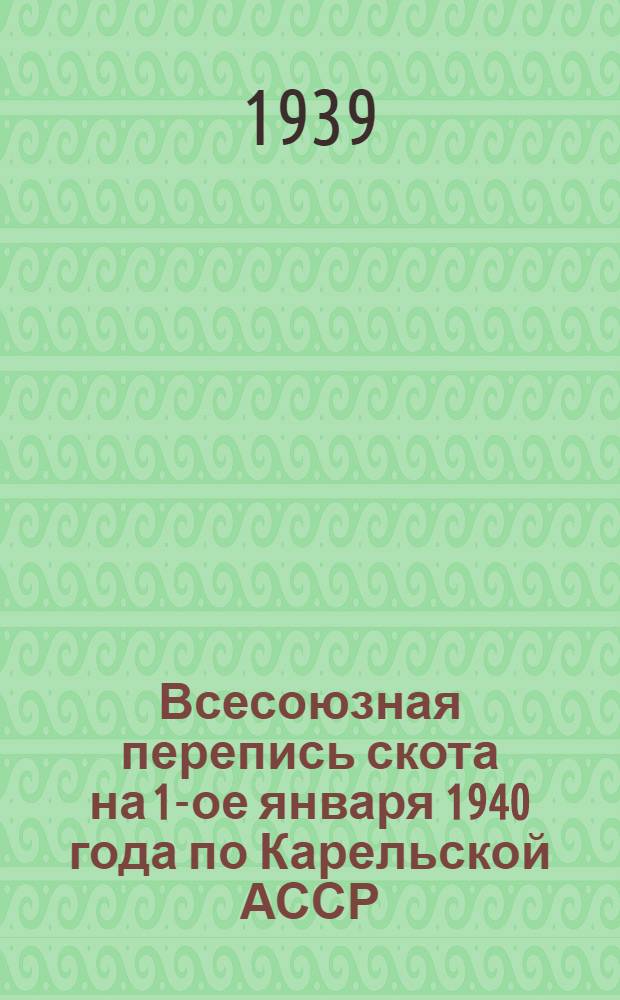 Всесоюзная перепись скота на 1-ое января 1940 года [по Карельской АССР] : (В помощь агитаторам и пропагандистам)