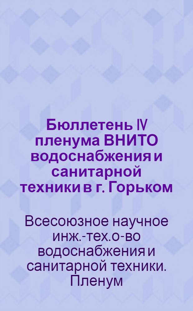 Бюллетень IV пленума ВНИТО водоснабжения и санитарной техники в г. Горьком : 21 янв. - 24 янв. 1939 г