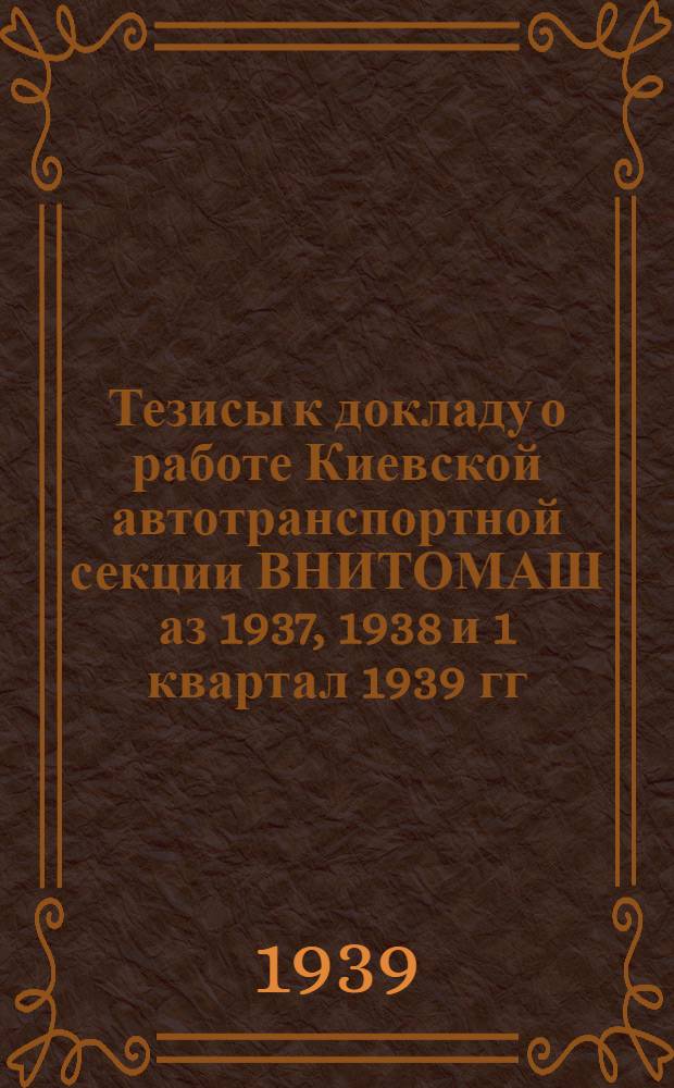 Тезисы к докладу о работе Киевской автотранспортной секции ВНИТОМАШ аз 1937, 1938 и 1 квартал 1939 гг.