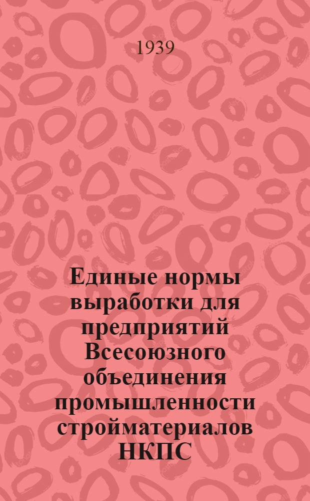 Единые нормы выработки для предприятий Всесоюзного объединения промышленности стройматериалов НКПС : На основные мас. работы