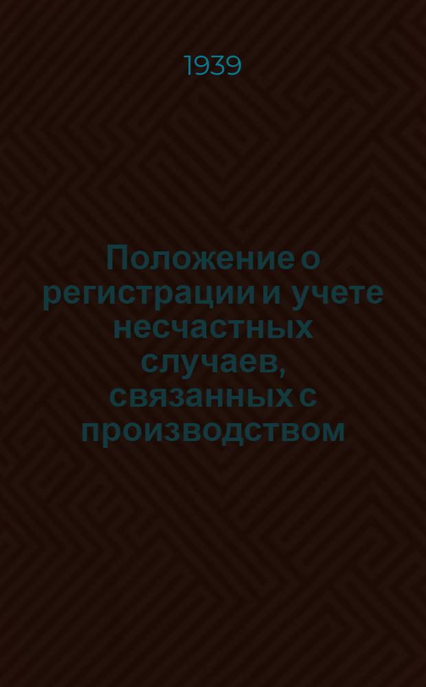 Положение о регистрации и учете несчастных случаев, связанных с производством : Утв. Президиумом ВЦСПС 8/IX-1939 г