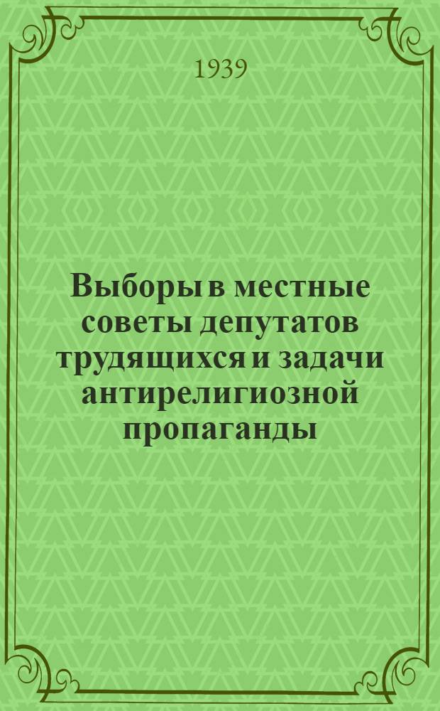 Выборы в местные советы депутатов трудящихся и задачи антирелигиозной пропаганды : Мат-лы к лекции