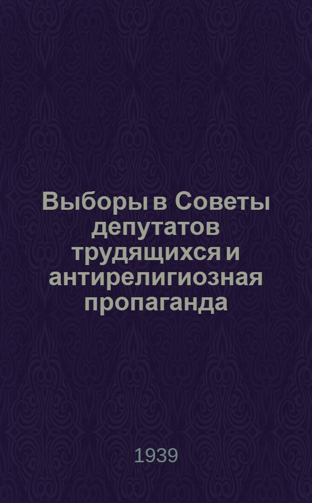 Выборы в Советы депутатов трудящихся и антирелигиозная пропаганда : Сб. мат-лов
