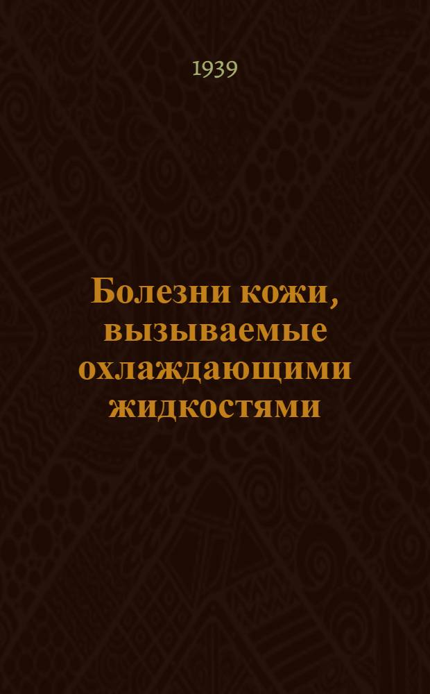 Болезни кожи, вызываемые охлаждающими жидкостями : (Профзаболевания кожи у рабочих металлообрабатывающей пром-сти)