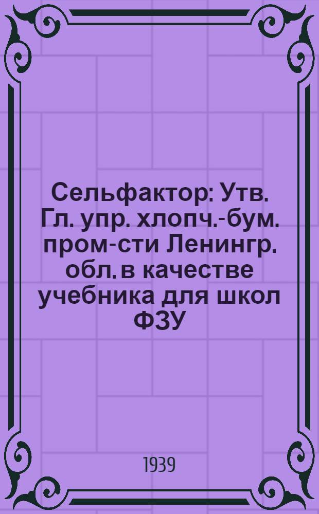 Сельфактор : Утв. Гл. упр. хлопч.-бум. пром-сти Ленингр. обл. в качестве учебника для школ ФЗУ