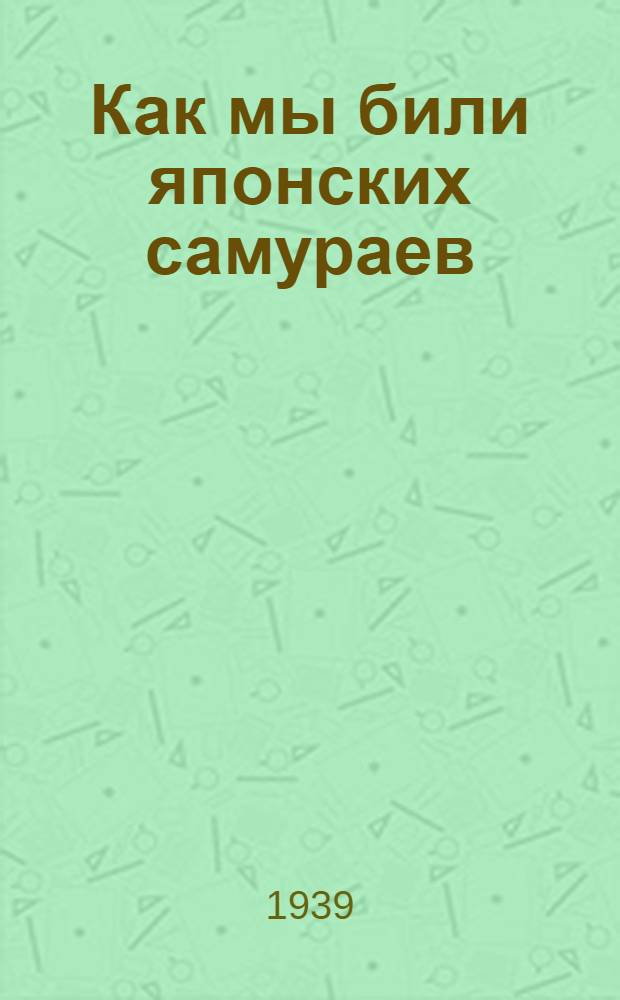 Как мы били японских самураев : Рассказы участников боев у озера Хасан