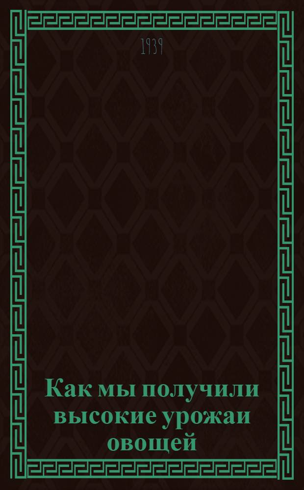 Как мы получили высокие урожаи овощей : Сб. статей звеньевых совхозов Новосиб. р-на