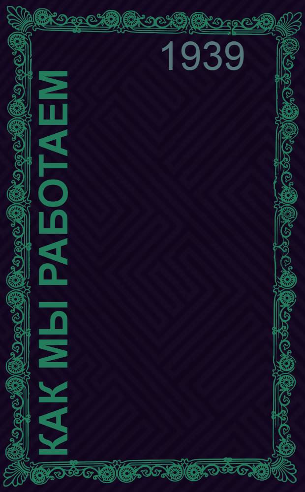 Как мы работаем : Опыт работы стахановцев-поваров Харьковского треста столовых тт.: Громова М. В. (Зав. производством столовой № 201), Коргина И. М. (мастер-кулинар диэтстоловой № 243), Брехунцова Ф. И. (зав. производством ф-ки-кухни № 157 им. Тинякова)