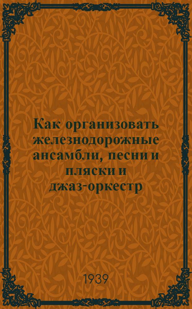 Как организовать железнодорожные ансамбли, песни и пляски и джаз-оркестр : Метод. мат-лы