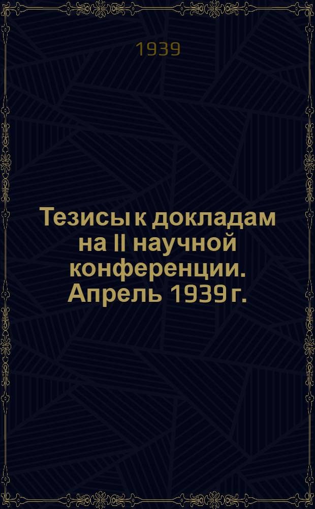 Тезисы к докладам на II научной конференции. Апрель 1939 г.