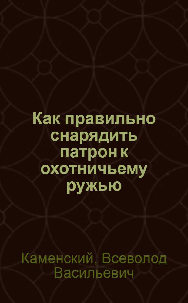 Как правильно снарядить патрон к охотничьему ружью : Памятка охотника