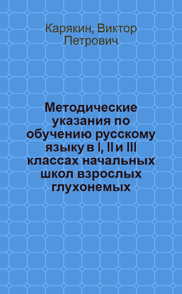 Методические указания по обучению русскому языку в I, II и III классах начальных школ взрослых глухонемых : Пособие для учителей : Утв. НКП РСФСР