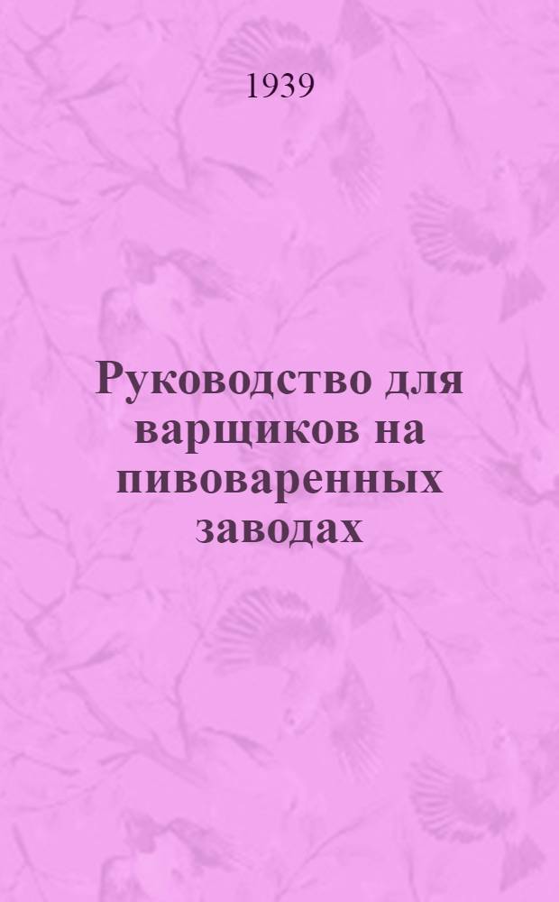 Руководство для варщиков на пивоваренных заводах : Утв. Гл. упр. пивовар. и дрож. пром-сти НКПП СССР
