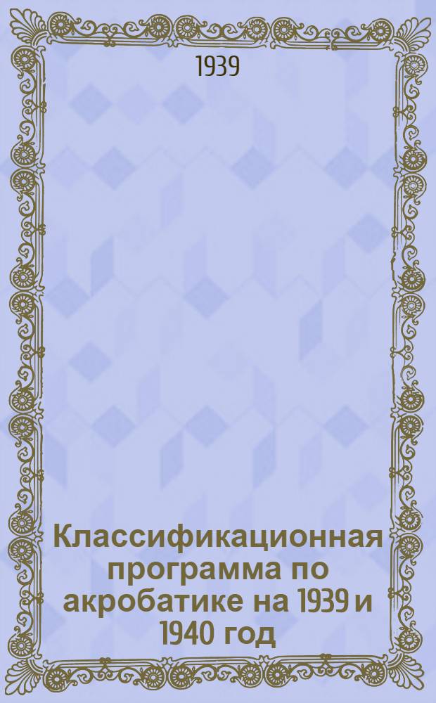 Классификационная программа по акробатике на 1939 и 1940 год : Утв. Всес. ком-том по делам физкультуры и спорта при СНК СССР