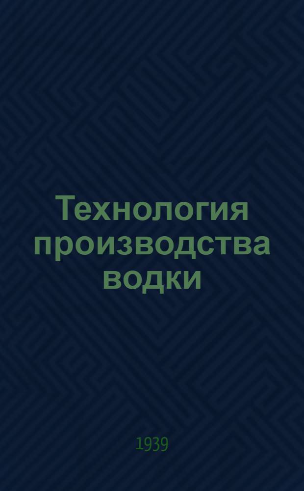 Технология производства водки : Учебник для курсов повыш. типа : Утв. Гл. упр. ликерно-водоч. пром-сти НКПП СССР