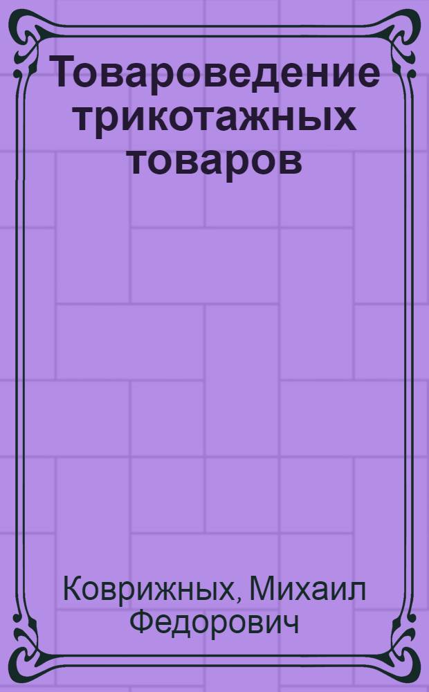 Товароведение трикотажных товаров : Допущено Гл. упр. учеб. заведениями НКТ СССР в качестве учебника для техникумов сов. торговли