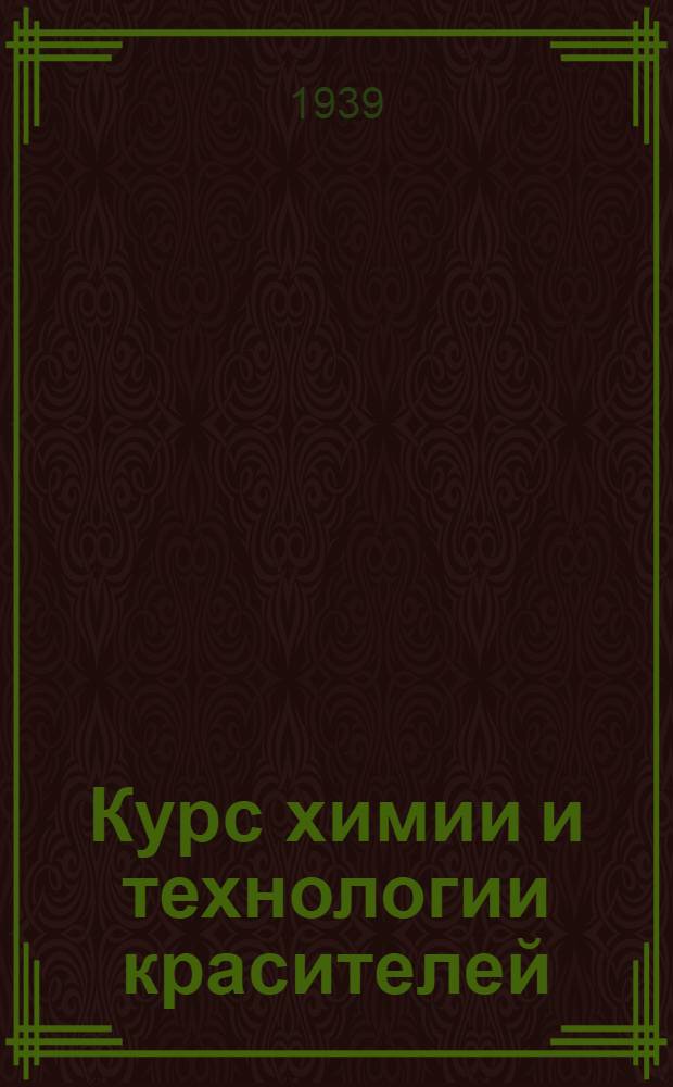 Курс химии и технологии красителей : Утв. ВКВШ при СНК СССР в качестве учебника для хим.-технол. втузов