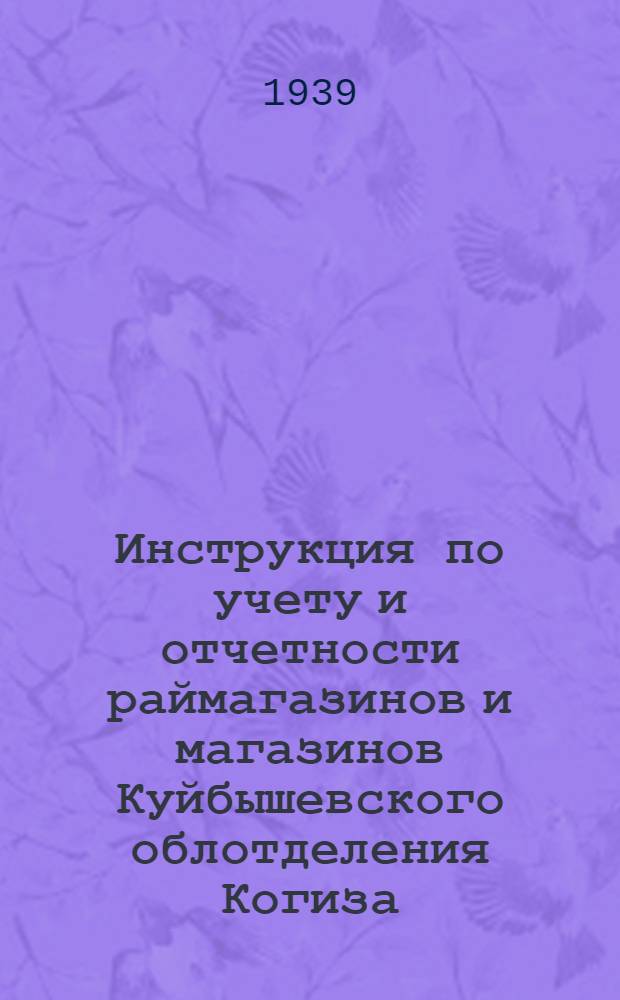 Инструкция по учету и отчетности раймагазинов и магазинов Куйбышевского облотделения Когиза, находящихся на незаконченной отчетности