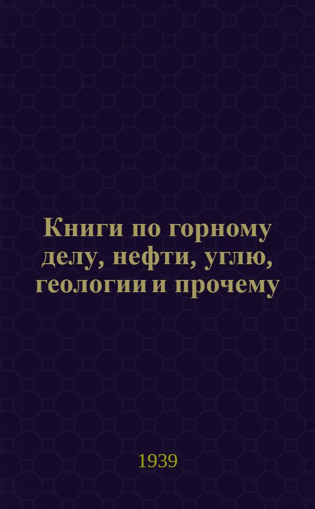 Книги по горному делу, нефти, углю, геологии и прочему : Каталог № Гор-2