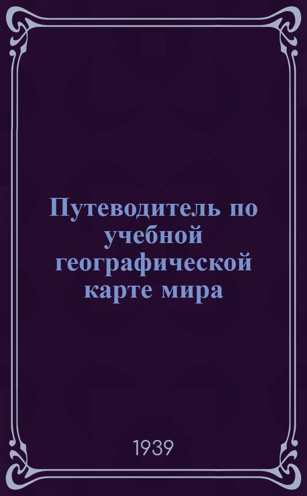 Путеводитель по учебной географической карте мира : Основные данные по физ. и экон. географии