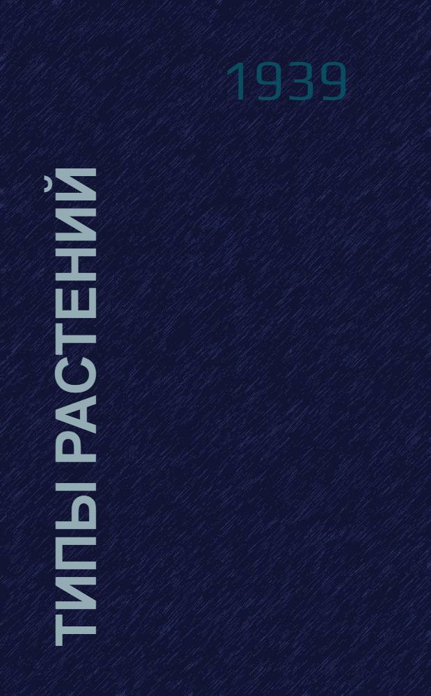 Типы растений : Допущено ВКВШ при СНК СССР в качестве учеб. пособия для студентов гос. ун-тов и пед. ин-тов