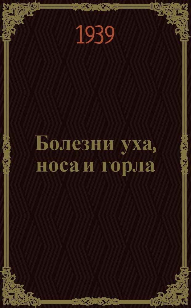 Болезни уха, носа и горла : (Пособие для студентов 1-го ЛМИ по лекциям, читан. в 1935/36 уч. г.)