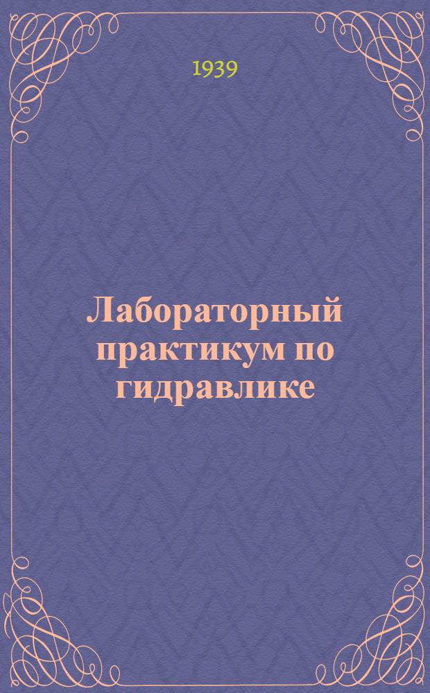 Лабораторный практикум по гидравлике : Утв. УУЗ'ом НКМП РСФСР в качестве учеб. пособия для заоч. втузов