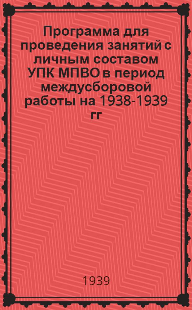 Программа для проведения занятий с личным составом УПК МПВО в период междусборовой работы на 1938-1939 гг. из расчета 42 часа