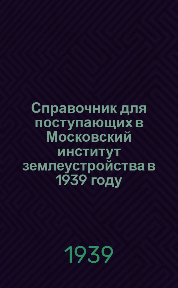 Справочник для поступающих в Московский институт землеустройства в 1939 году