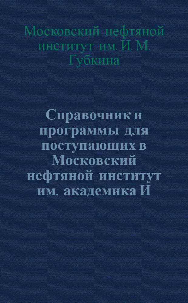 Справочник и программы для поступающих в Московский нефтяной институт им. академика И. М. Губкина