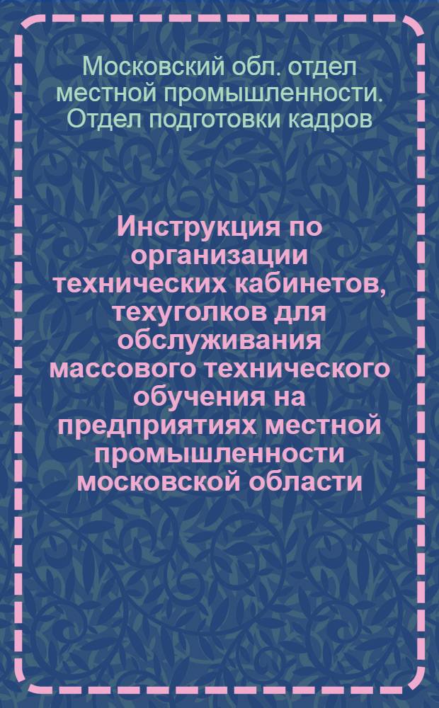 Инструкция по организации технических кабинетов, техуголков для обслуживания массового технического обучения на предприятиях местной промышленности московской области