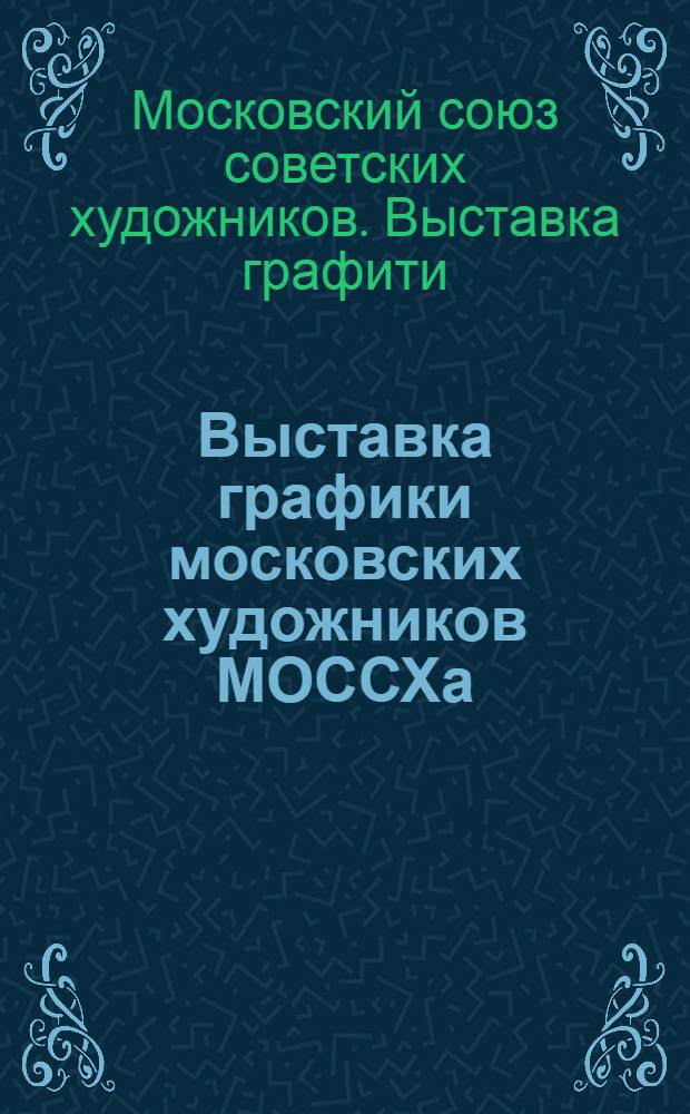 Выставка графики московских художников МОССХа : Гравюра. Офорт. Литография : Каталог
