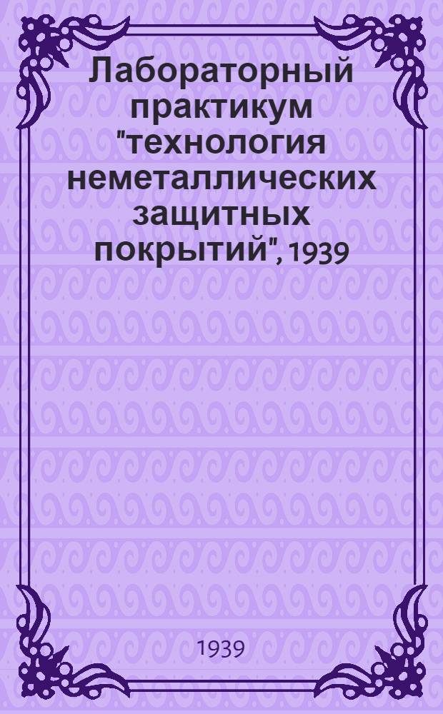 Лабораторный практикум "технология неметаллических защитных покрытий", 1939/40 учеб. год
