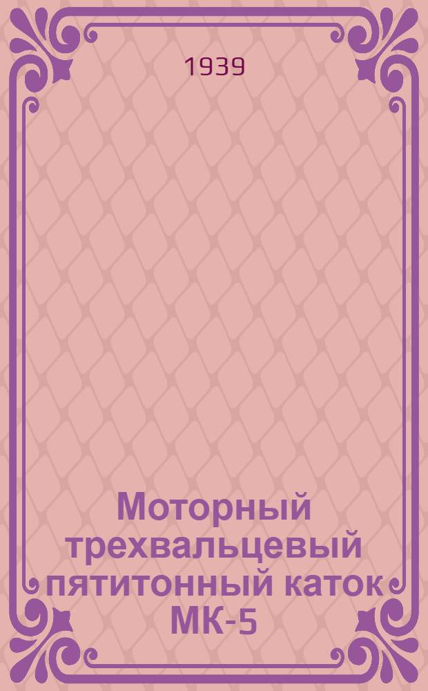 Моторный трехвальцевый пятитонный каток МК-5 : Наставление по уходу и эксплоатации
