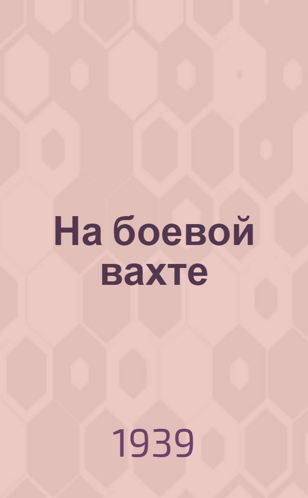 На боевой вахте : Очерки из жизни моряков Черноморского флота. 19 24/VII 39