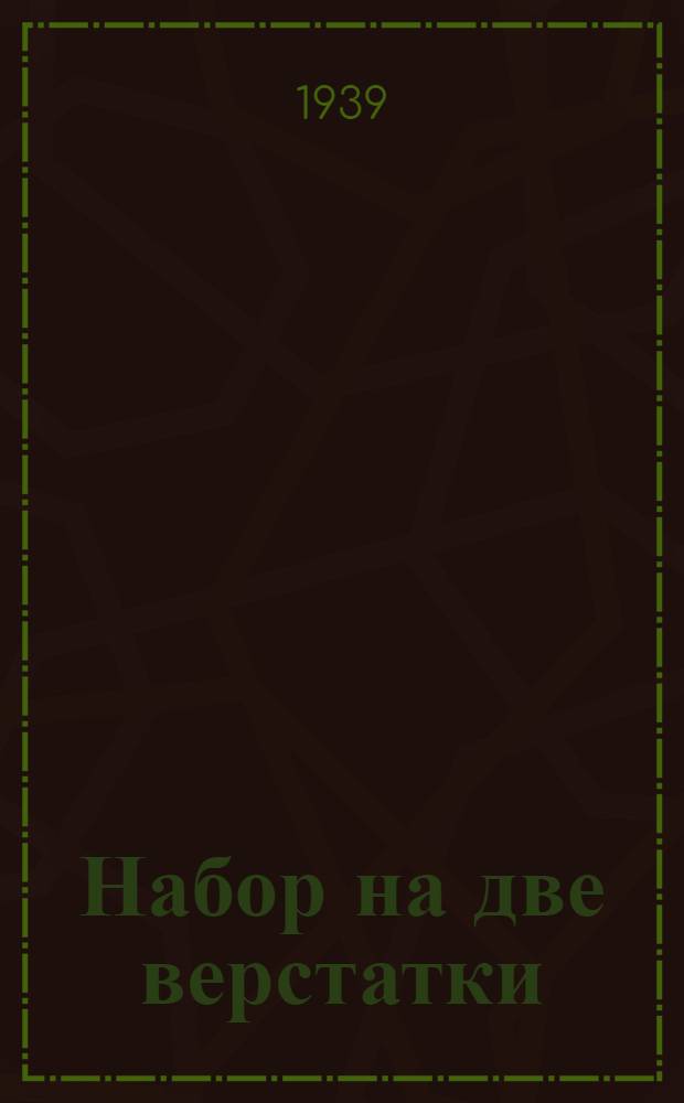 Набор на две верстатки : Об опыте стахановцев Валентины и Евгении Тарелкиных - наборщиц Константиновской на Дону районной типографии Ростовск. обл