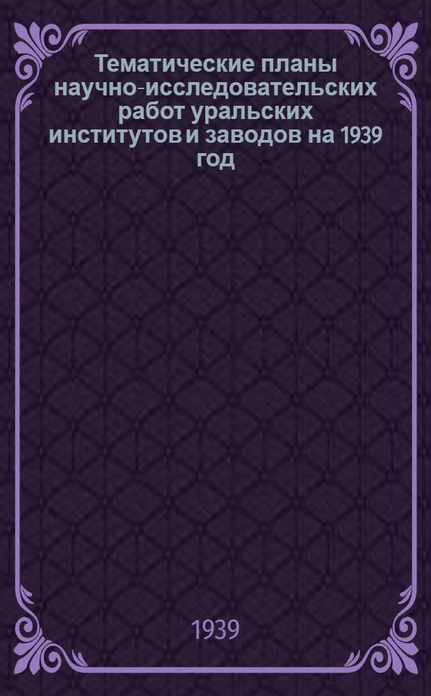 Тематические планы научно-исследовательских работ уральских институтов и заводов на 1939 год