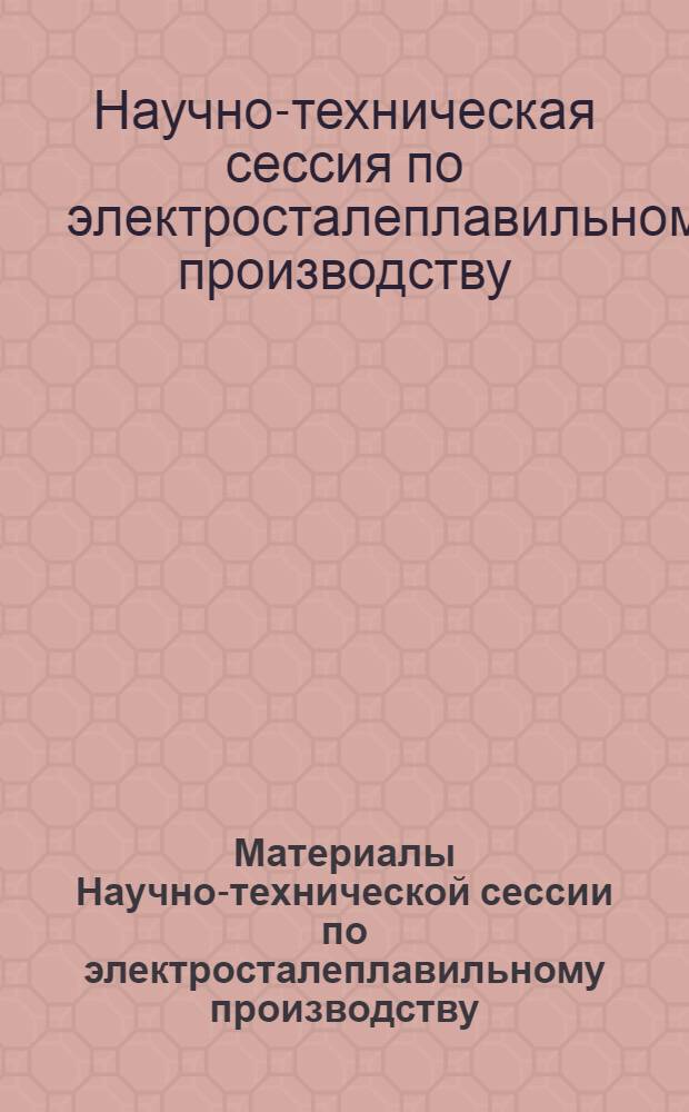 Материалы Научно-технической сессии по электросталеплавильному производству